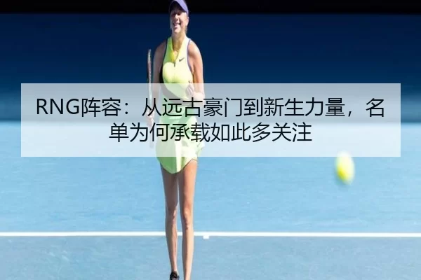 RNG阵容：从远古豪门到新生力量，名单为何承载如此多关注