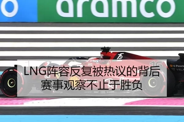LNG阵容反复被热议的背后 赛事观察不止于胜负